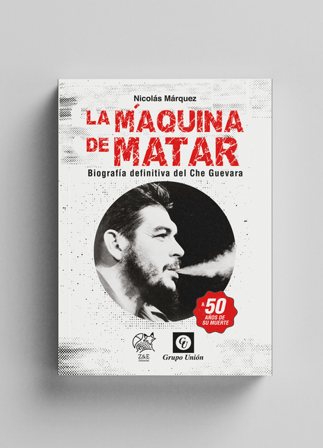 La máquina de matar. Biografía definitiva del Che Guevara
