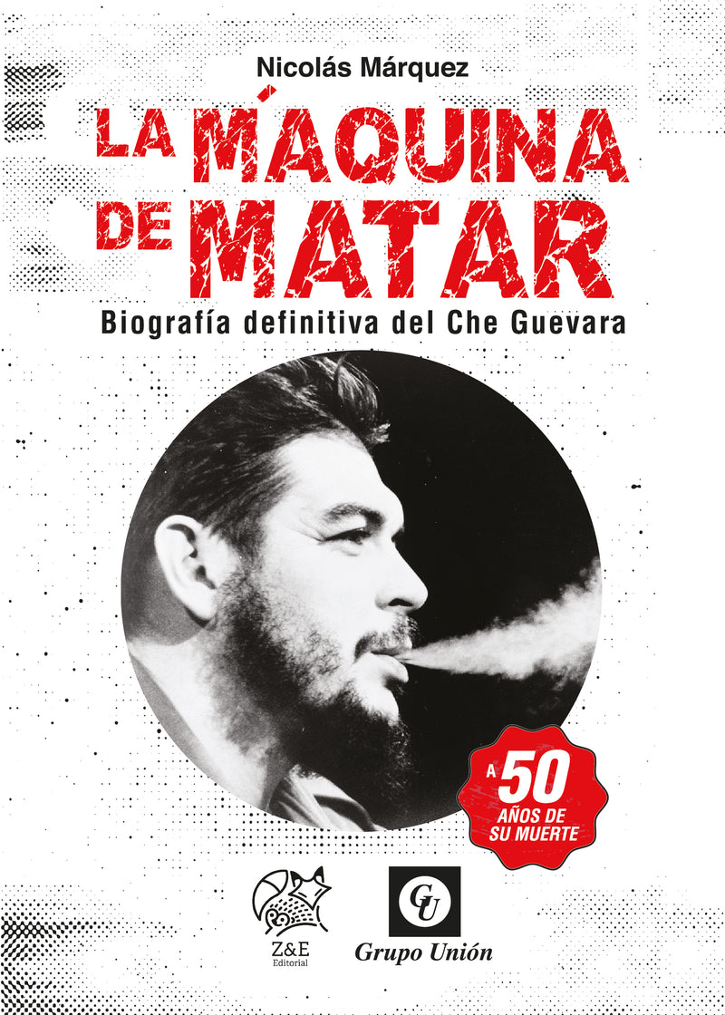 LA MÁQUINA DE MATAR: Biografía definitiva del Che Guevara